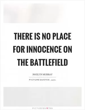 There is no place for innocence on the battlefield Picture Quote #1