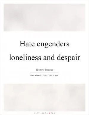 Hate engenders loneliness and despair Picture Quote #1