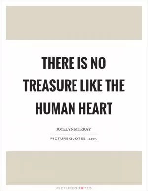 There is no treasure like the human heart Picture Quote #1