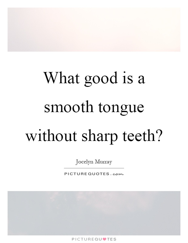 What good is a smooth tongue without sharp teeth? Picture Quote #1