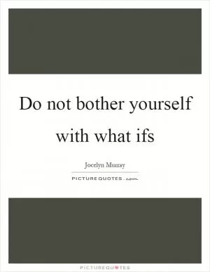 Do not bother yourself with what ifs Picture Quote #1