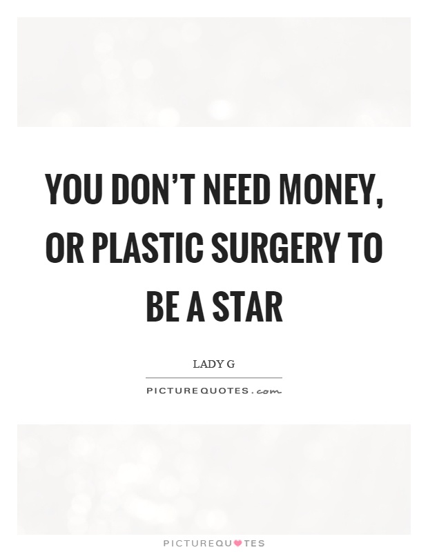 You don't need money, or plastic surgery to be a star Picture Quote #1