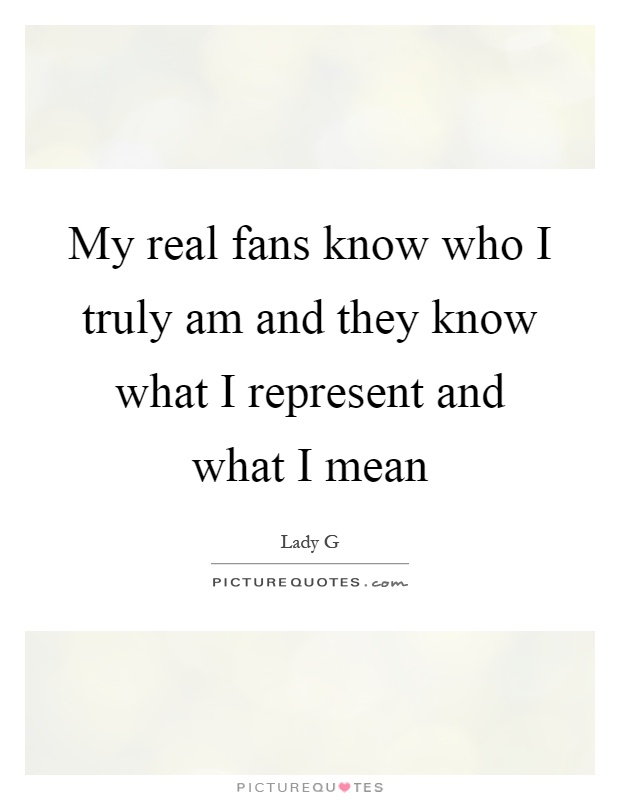 My real fans know who I truly am and they know what I represent and what I mean Picture Quote #1
