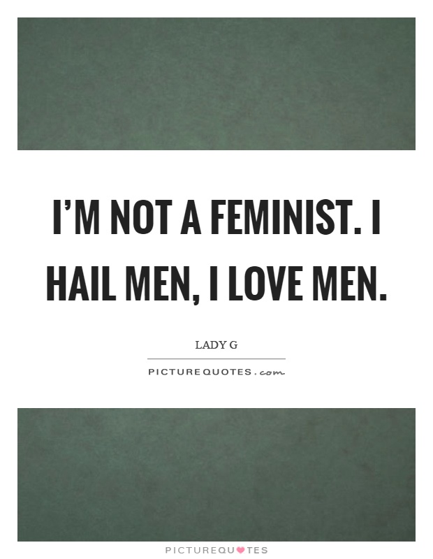 I'm not a feminist. I hail men, I love men Picture Quote #1