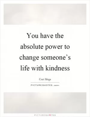 You have the absolute power to change someone’s life with kindness Picture Quote #1
