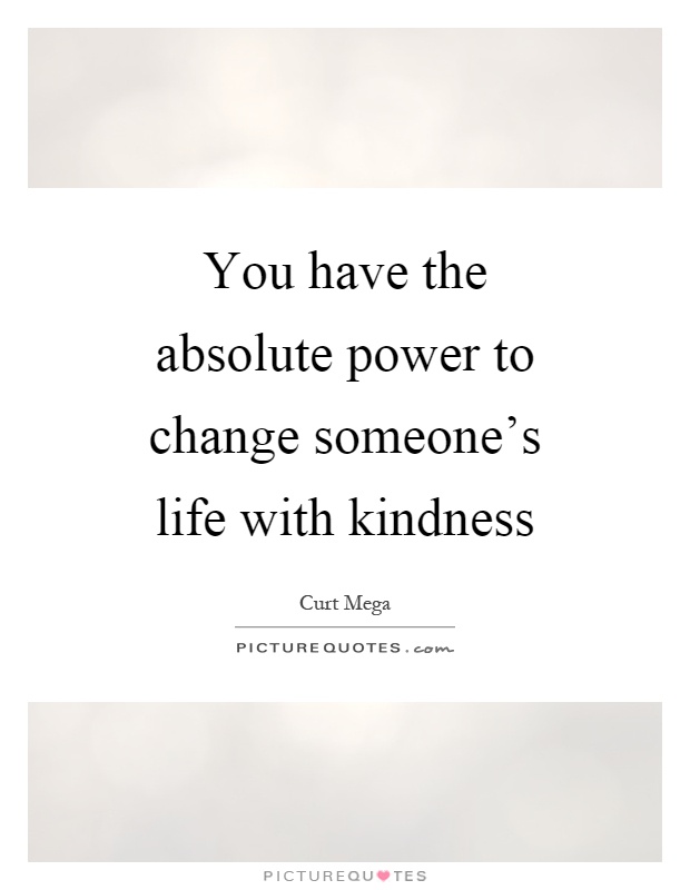 You have the absolute power to change someone's life with kindness Picture Quote #1