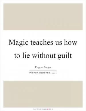 Magic teaches us how to lie without guilt Picture Quote #1