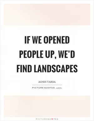 If we opened people up, we’d find landscapes Picture Quote #1
