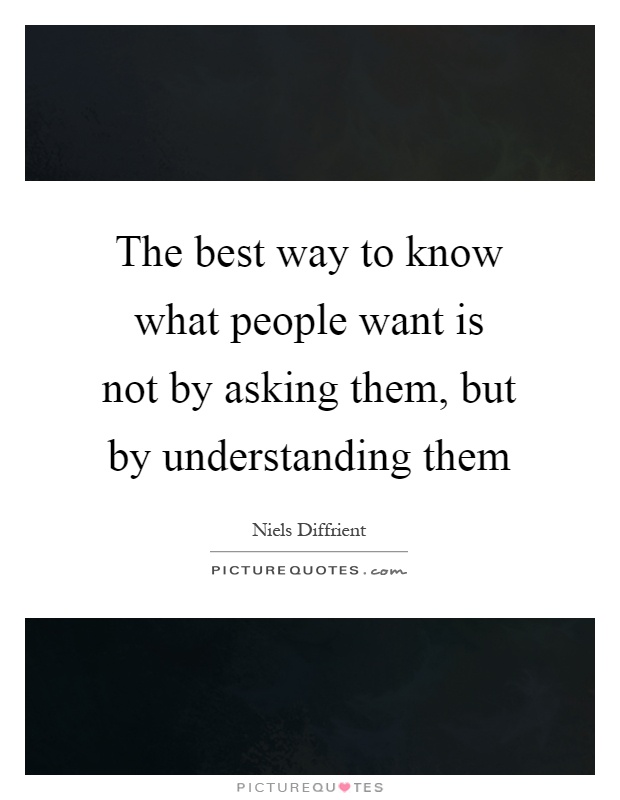 The best way to know what people want is not by asking them, but by understanding them Picture Quote #1