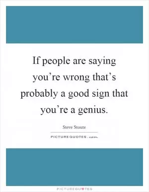 If people are saying you’re wrong that’s probably a good sign that you’re a genius Picture Quote #1