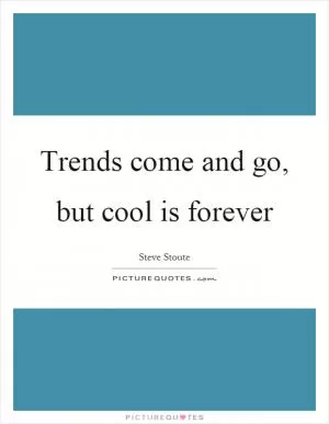Trends come and go, but cool is forever Picture Quote #1