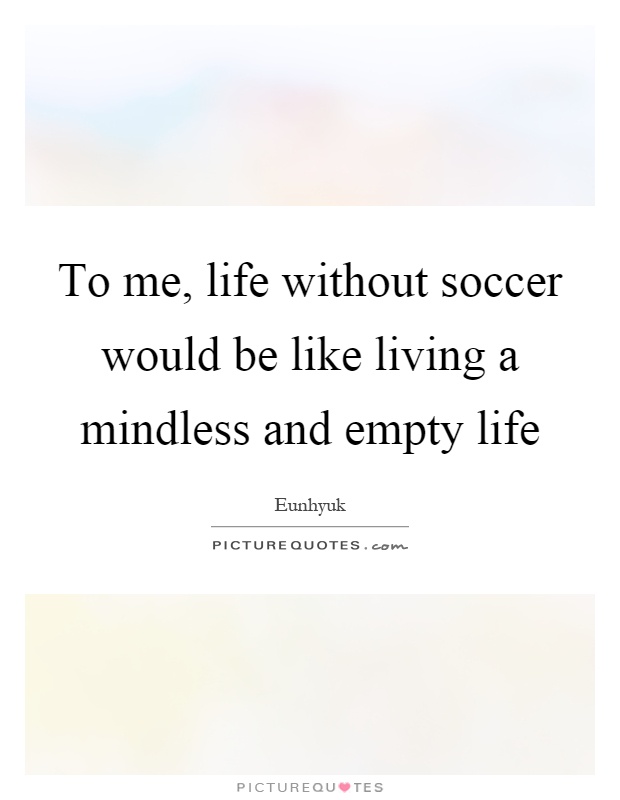 To me, life without soccer would be like living a mindless and empty life Picture Quote #1