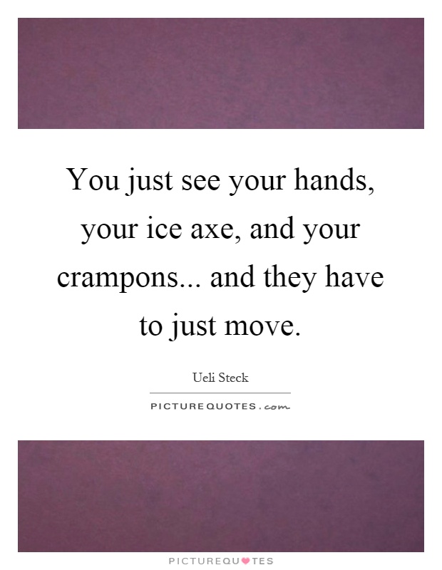You just see your hands, your ice axe, and your crampons... and they have to just move Picture Quote #1