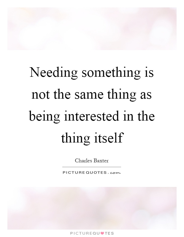 Needing something is not the same thing as being interested in the thing itself Picture Quote #1