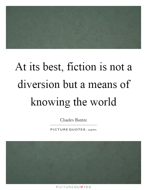At its best, fiction is not a diversion but a means of knowing the world Picture Quote #1