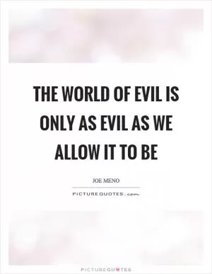 The world of evil is only as evil as we allow it to be Picture Quote #1
