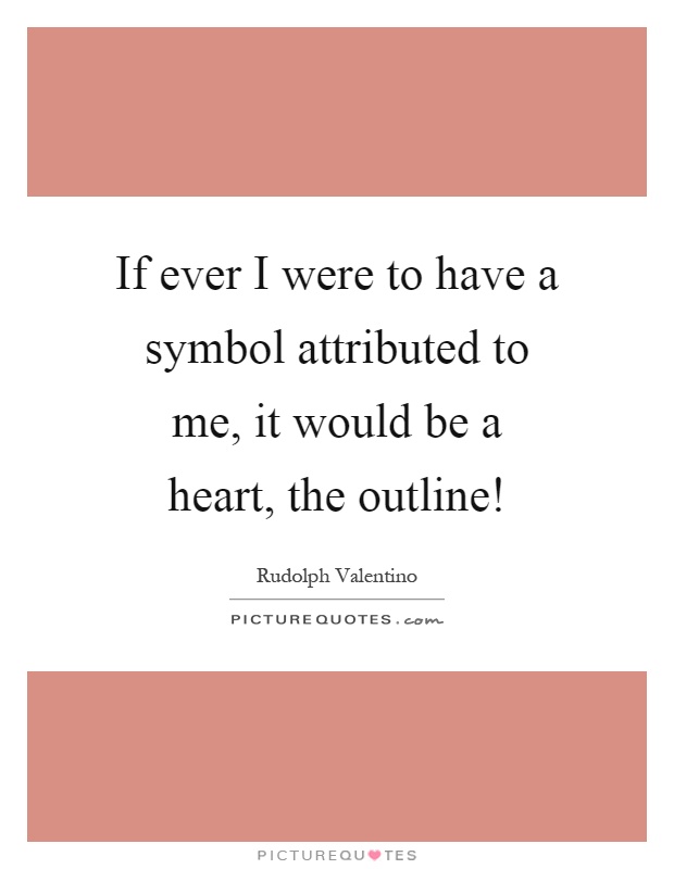 If ever I were to have a symbol attributed to me, it would be a heart, the outline! Picture Quote #1