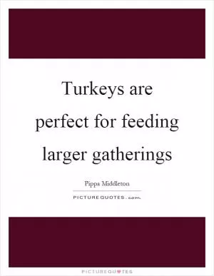 Turkeys are perfect for feeding larger gatherings Picture Quote #1