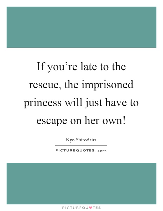 If you're late to the rescue, the imprisoned princess will just have to escape on her own! Picture Quote #1