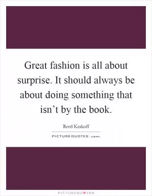 Great fashion is all about surprise. It should always be about doing something that isn’t by the book Picture Quote #1