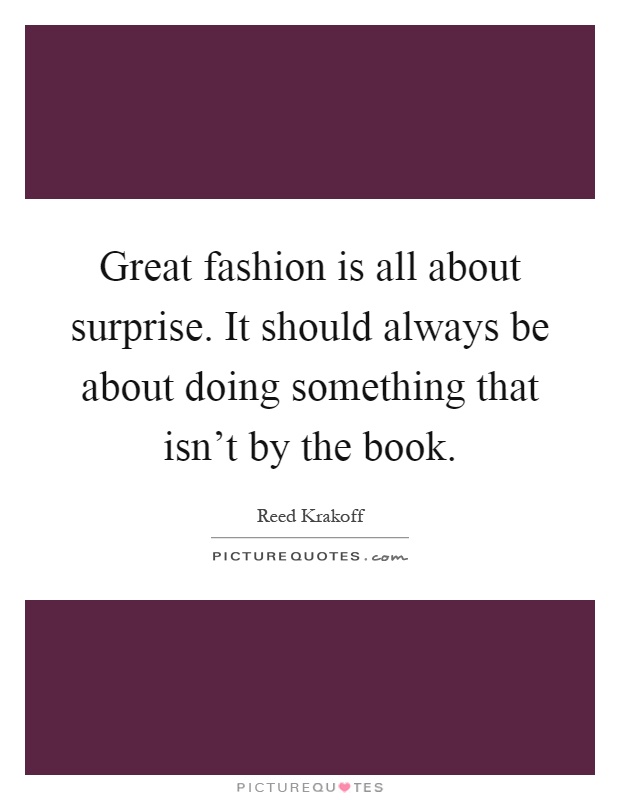 Great fashion is all about surprise. It should always be about doing something that isn't by the book Picture Quote #1