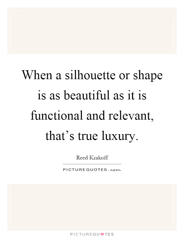 When a silhouette or shape is as beautiful as it is functional and relevant, that's true luxury Picture Quote #1