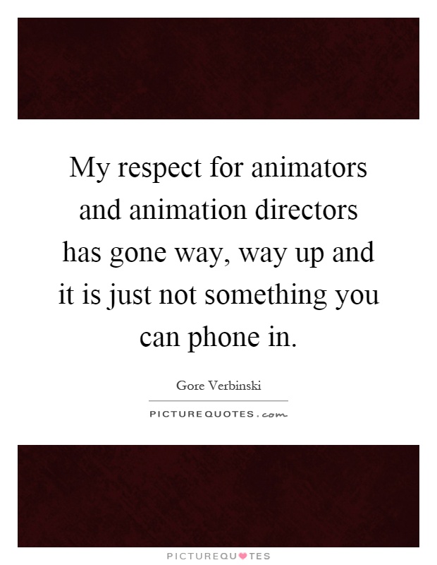 My respect for animators and animation directors has gone way, way up and it is just not something you can phone in Picture Quote #1