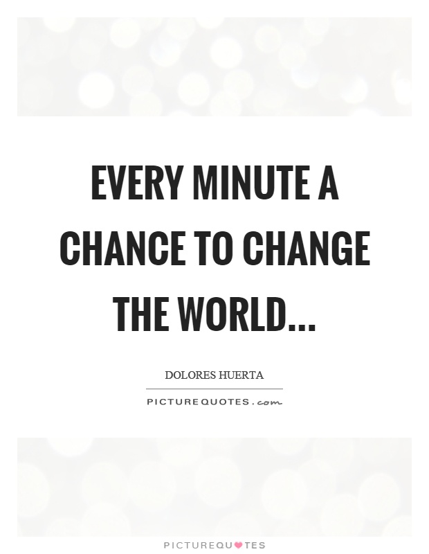 Every minute a chance to change the world… Picture Quote #1