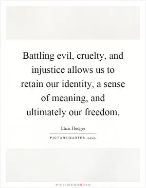 Battling evil, cruelty, and injustice allows us to retain our identity, a sense of meaning, and ultimately our freedom Picture Quote #1