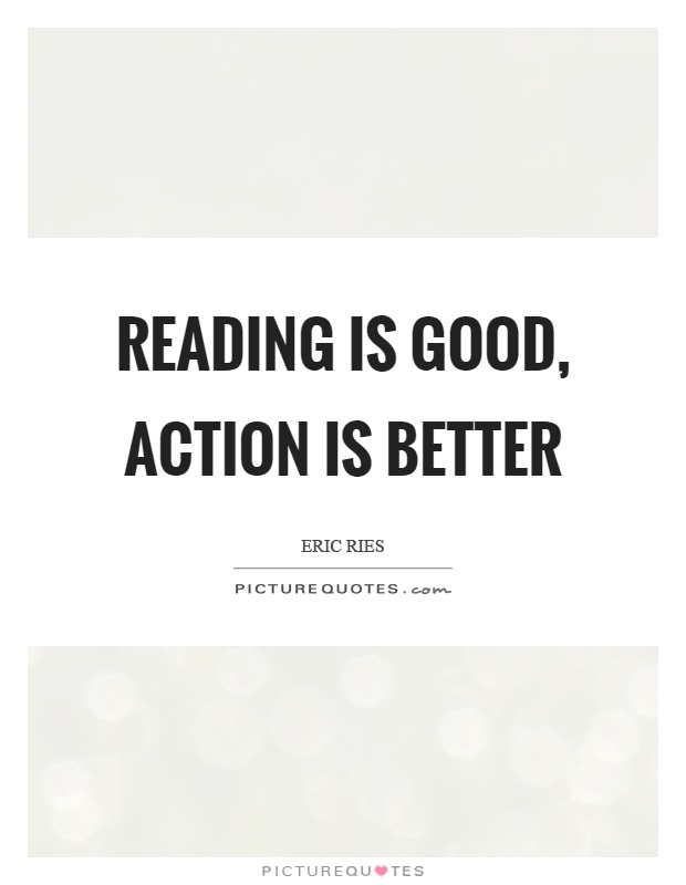 Reading is good, action is better Picture Quote #1
