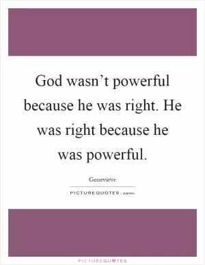 God wasn’t powerful because he was right. He was right because he was powerful Picture Quote #1