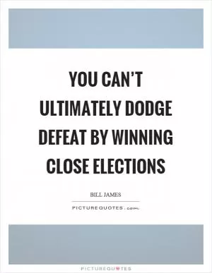 You can’t ultimately dodge defeat by winning close elections Picture Quote #1