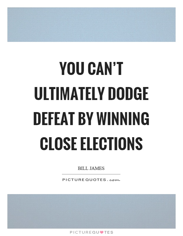 You can't ultimately dodge defeat by winning close elections Picture Quote #1