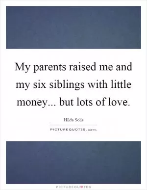 My parents raised me and my six siblings with little money... but lots of love Picture Quote #1