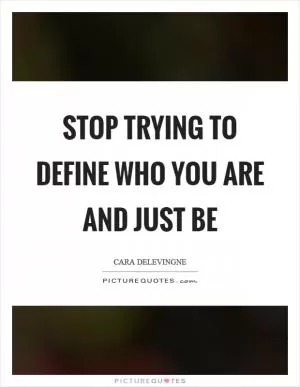 Stop trying to define who you are and just be Picture Quote #1