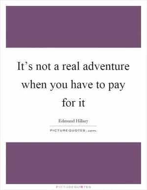 It’s not a real adventure when you have to pay for it Picture Quote #1