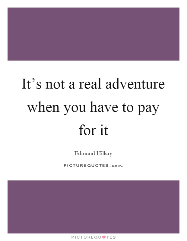 It's not a real adventure when you have to pay for it Picture Quote #1