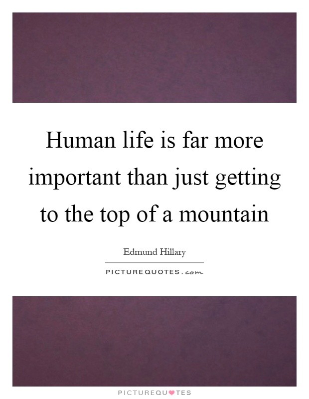 Human life is far more important than just getting to the top of a mountain Picture Quote #1