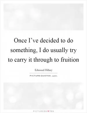 Once I’ve decided to do something, I do usually try to carry it through to fruition Picture Quote #1