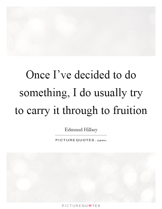 Once I've decided to do something, I do usually try to carry it through to fruition Picture Quote #1