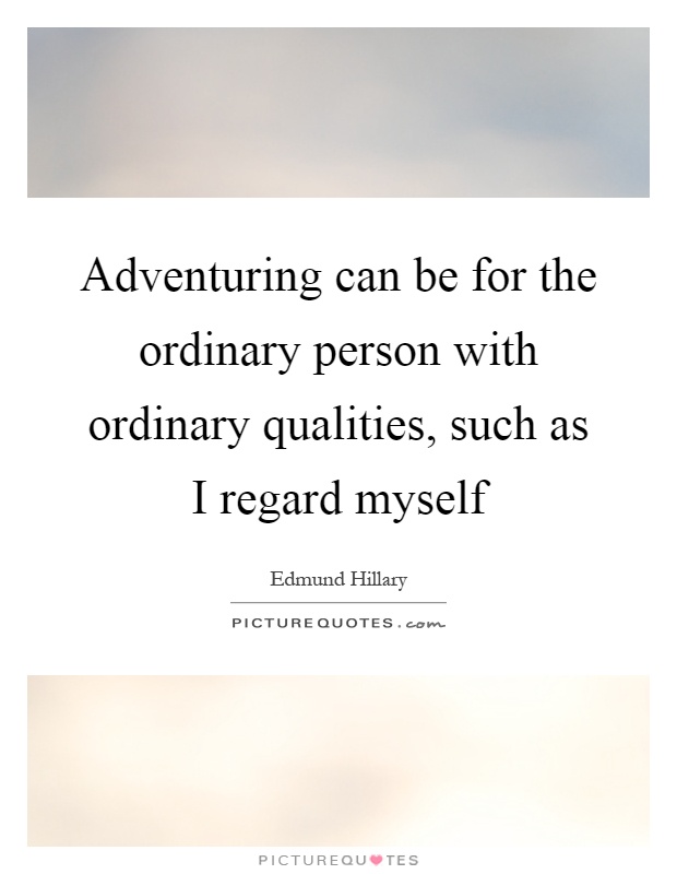Adventuring can be for the ordinary person with ordinary qualities, such as I regard myself Picture Quote #1