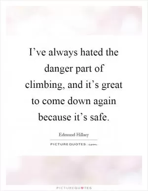 I’ve always hated the danger part of climbing, and it’s great to come down again because it’s safe Picture Quote #1