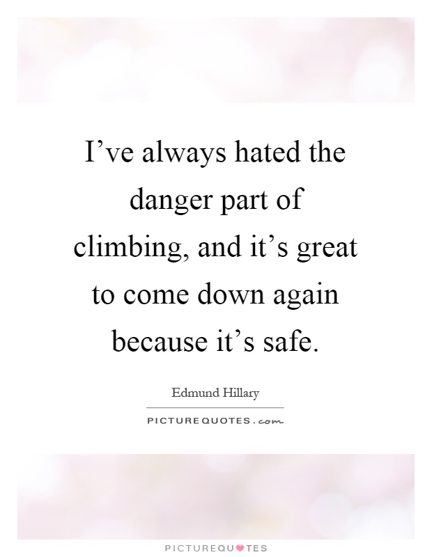 I've always hated the danger part of climbing, and it's great to come down again because it's safe Picture Quote #1