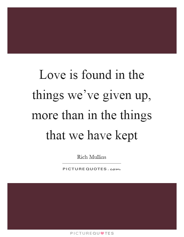 Love is found in the things we've given up, more than in the things that we have kept Picture Quote #1