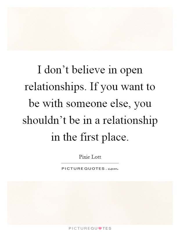 I don't believe in open relationships. If you want to be with someone else, you shouldn't be in a relationship in the first place Picture Quote #1