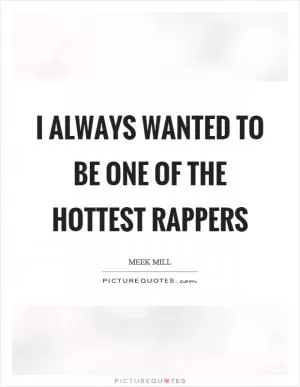 I always wanted to be one of the hottest rappers Picture Quote #1