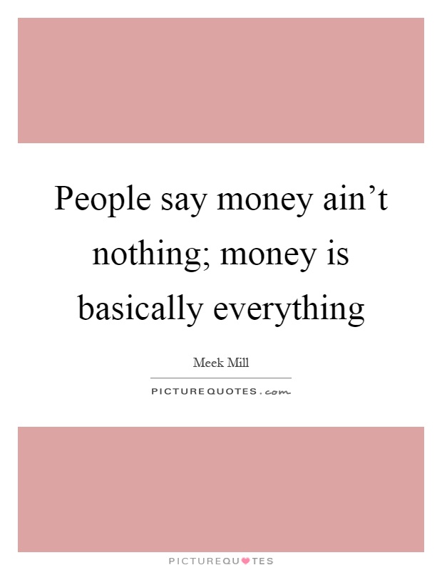 People say money ain't nothing; money is basically everything Picture Quote #1