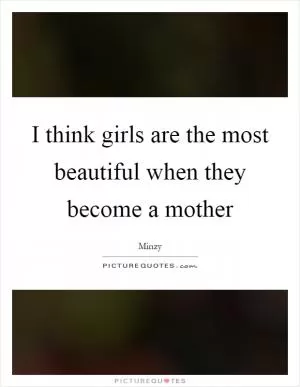 I think girls are the most beautiful when they become a mother Picture Quote #1