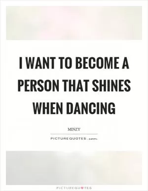 I want to become a person that shines when dancing Picture Quote #1