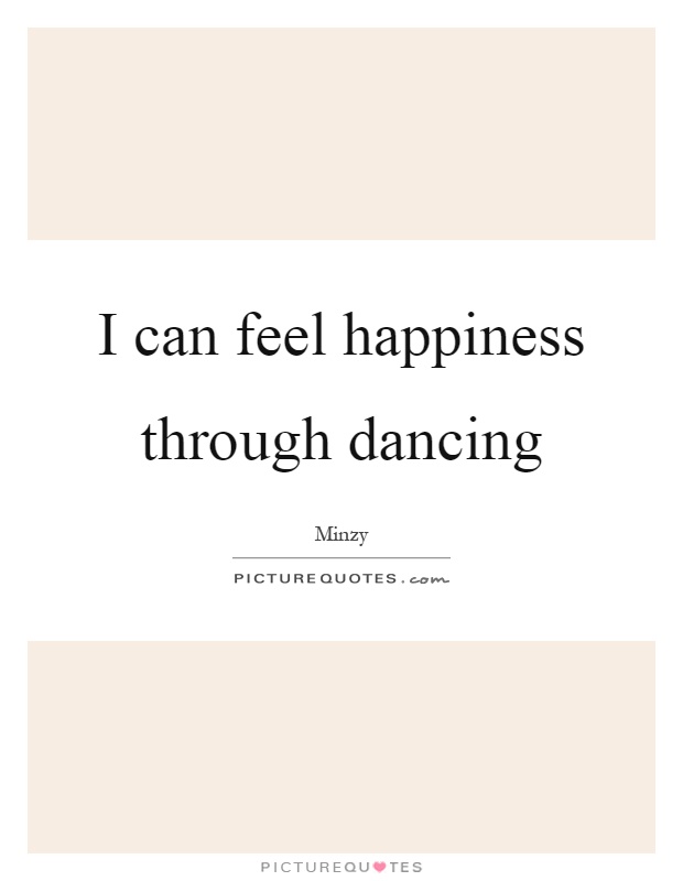 I can feel happiness through dancing Picture Quote #1
